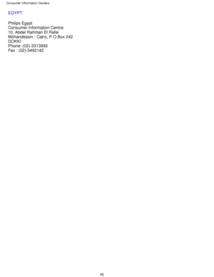 Page 76EGYPT 
Philips Egypt 
Consumer Information Centre 
10, Abdel Rahman El Rafei 
Mohandessin - Cairo, P.O.Box 242 
DOKKI 
Phone: (02)-3313993 
Fax : (02)-3492142
 
Consumer Information Centers 
file:///D|/L/english/warranty/warcic.htm (8 of 8) [4/28/2003 1:34:51 P\
M]
 