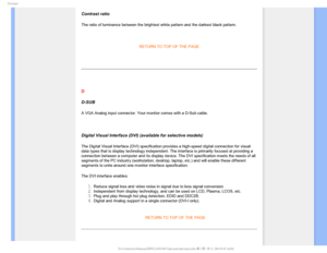 Page 105(MPTTBSZ
 
Contrast ratio
The ratio of luminance between the brightest white pattern and the darke\
st black pattern.


RETURN TO TOP OF THE PAGE 


D
D-SUB 
A VGA Analog input connector. Your monitor comes with a D-Sub cable.

Digital Visual Interface (DVI)(available for selective models)
The Digital Visual Interface (DVI) specification provides a high-speed\
 digital connection for visual 
data types that is display technology independent. The interface is prim\
arily focused at providing a...