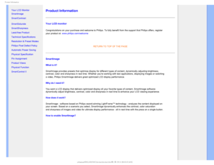 Page 291SPEVDU*OGPSNBUJPO

    

•Your LCD Monitor 
•  Smartimage
• SmartContrast
• SmartSaturate
• SmartSharpness 
• Lead-free Product
• Technical Specifications
• Resolution & Preset Modes
• Philips Pixel Defect Policy
• Automatic Power Saving
• Physical Specification
• Pin Assignment
• Product Views
• Physical Function
• SmartControl II Product Information 
Your LCD monitor 
Congratulations on your purchase and welcome to Philips.To fully benefit from the support that Philips offers, register...