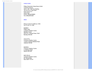 Page 93$POTVNFS*OGPSNBUJPO$FOUFST
HONG KONG
Philips Electronics Hong Kong Limited
Consumer Service
Unit A, 10/F. Park Sun Building
103-107 Wo Yi Hop Road
Kwai Chung, N.T.
Hong Kong
Phone: (852)26199663
Fax: (852)24815847
INDIA
Phone: 91-20-712 2048 ext: 2765
Fax: 91-20-712 1558
BOMBAY
Philips India
Customer Relation Centre
Bandbox House
254-D Dr. A Besant Road, Worli
Bombay 400 025
CALCUTTA
Customer Relation Centre
7 justice Chandra Madhab Road
Calcutta 700 020
MADRAS
Customer Relation Centre
3, Haddows Road...