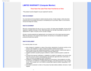 Page 84
United States Guarantee
   
        
 
 
 
   
   
   
   
LIMITED WARRANTY (Computer Monitor)
Three Years Free Labor/Three Years Free Service on Parts
*This product must be shipped in at your expense for service.
 
WHO IS COVERED?
You must have proof of purchase to receive warranty service. A sales rec\
eipt or other document 
showing that you purchased the product is considered proof of purchase. \
Attach it to this owners 
manual and keep both nearby. 
 
WHAT IS COVERED?
Warranty coverage begins the...