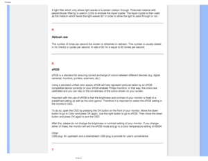Page 92
Glossary
A light filter which only allows light waves of a certain rotation throu\
gh. Polarized material with 
perpendicular filtering is used in LCDs to enclose the liquid crystal. T\
he liquid crystal is then used 
as the medium which twists the light waves 90° in order to allow the \
light to pass through or not.
R
Refresh rate
The number of times per second the screen is refreshed or redrawn. This \
number is usually stated 
in Hz (Hertz) or cycles per second. A rate of 60 Hz is equal to 60 tom\
es...