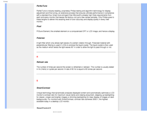 Page 103
Glossary
PerfecTune
PerfecTune is industry-leading, proprietary Philips testing and algorith\
m technology for display 
adjustment and fine tuning, an extensive process that ensures ultimate p\
erformance in compliance 
with a standard four times more stringent than Microsoft’s already hi\
gh Vista requirements from 
each and every monitor that leaves the factory–not just a few review \
samples. Only Philips goes to 
these lengths to deliver this exacting level of color accuracy and displ\
ay quality in...