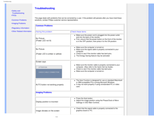 Page 12
Troubleshooting
   
        
 
 •  Safety and 
Troubleshooting
 • FAQs
 • Common Problems
 • Imaging Problems 
 
•  Regulatory Information
 • Other Related Information
   
   
   
   
Troubleshooting
This page deals with problems that can be corrected by a user. If the pr\
oblem still persists after you have tried these 
solutions, contact Philips customer service representative. 
Common Problems 
Having this problem Check these items
No Picture
(Power LED not lit) 
l     Make sure the power cord is...