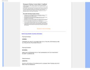 Page 21
Regulatory Information
RETURN TO TOP OF THE PAGE
North Europe (Nordic Countries) InformationPlacering/Ventilation 
VARNING: 
FÖRSÄKRA DIG OM ATT HUVUDBRYTARE OCH UTTAG ÄR LÄTÅTKOMLIG\
A, NÄR 
DU STÄLLER DIN UTRUSTNING PÅPLATS. 
 
Placering/Ventilation 
ADVARSEL: 
SØRG VED PLACERINGEN FOR, AT NETLEDNINGENS STIK OG STIKKONTAKT 
ER NEMT TILGÆNGELIGE. 
 
Paikka/Ilmankierto 
VAROITUS: 
SIJOITA LAITE SITEN, ETTÄ VERKKOJOHTO VOIDAAN TARVITTAESSA HELPOSTI 
IRROTTAA PISTORASIASTA....