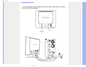 Page 63
Connecting to Your PC
 
Connecting to Your PC1) Connect the power cord to the back of the monitor firmly. (Philips has\
 pre-connected 
VGA cable for the first installation.
 
    
 
   
file:///D|/make%20CD/190C8%20CD/lcd/manual/English/190C8/install/connect\
.htm (2 of 3)2008-3-31 12:40:55 