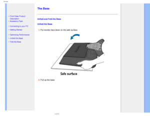 Page 65
The Base
   
        
 
   
 
• Front View Product 
Description
 • Accessory Pack
 • Connecting to your PC
 • Getting Started 
 • Optimizing Performance
 • Unfold the Base
 • Fold the Base
  
 
   
 
   
 
   
 
   
 
   
 
The Base
Unfold and Fold the Base
Unfold the Base1) Put monitor face down on the safe surface.
2) Pull up the base.
      
 
file:///D|/make%20CD/190C8%20CD/lcd/manual/English/190C8/install/base.ht\
m (1 of 3)2008-3-31 12:40:55 