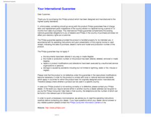 Page 80
International Guarantee
   
        
 
   
   
   
   
   
  
Your International Guarantee
Dear Customer,
Thank you for purchasing this Philips product which has been designed an\
d manufactured to the 
highest quality standards. 
If, unfortunately, something should go wrong with this product Philips g\
uarantees free of charge 
labor and replacement parts irrespective of the country where it is repa\
ired during a period of 12 
months from date of purchase. This international Philips guarantee compl\...