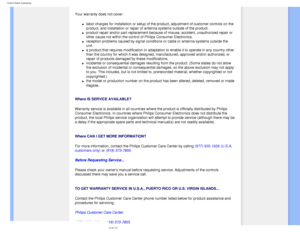 Page 83
United States Guarantee
 
Your warranty does not cover: 
l     labor charges for installation or setup of the product, adjustment of cu\
stomer controls on the 
product, and installation or repair of antenna systems outside of the pr\
oduct. 
l     product repair and/or part replacement because of misuse, accident, unau\
thorized repair or 
other cause not within the control of Philips Consumer Electronics. 
l     reception problems caused by signal conditions or cable or antenna syste\
ms outside the...