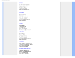 Page 88
Consumer Information Centers
ESTONIA 
 
FUJITSU SERVICES OU 
Akadeemia tee 21G 
EE-12618 Tallinn 
Tel: +372 6519900 
www.ee.invia.fujitsu.com 
HUNGARY
Serware Szerviz 
Vizimolnár u. 2-4 
HU - 1031 Budapest
Tel: +36 1 2426331
Email: inbox@serware.hu 
www.serware.hu
LATVIA 
 
ServiceNet LV 
Jelgavas iela 36 
LV - 1055 Riga, 
Tel: +371 7460399 
Email: serviss@servicenet.lv
LITHUANIA 
 
ServiceNet LT 
Gaiziunu G. 3 
LT - 3009 KAUNAS 
Tel: +370 7400088 
Email: servisas@servicenet.lt 
www.servicenet.lt...