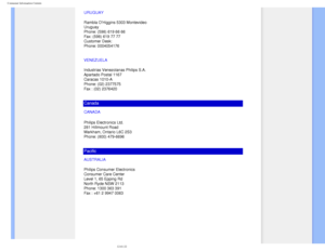 Page 92
Consumer Information Centers
URUGUAY
Rambla OHiggins 5303 Montevideo 
Uruguay 
Phone: (598) 619 66 66 
Fax: (598) 619 77 77 
Customer Desk: 
Phone: 0004054176
VENEZUELA
Industrias Venezolanas Philips S.A.
Apartado Postal 1167
Caracas 1010-A
Phone: (02) 2377575
Fax : (02) 2376420
Canada
CANADA 
Philips Electronics Ltd.
281 Hillmount Road
Markham, Ontario L6C 2S3
Phone: (800) 479-6696
Pacific
AUSTRALIA
Philips Consumer Electronics
Consumer Care Center
Level 1, 65 Epping Rd
North Ryde NSW 2113
Phone: 1300...