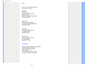 Page 94
Consumer Information Centers
INDIA
Phone: 91-20-712 2048 ext: 2765
Fax: 91-20-712 1558
BOMBAY
Philips India
Customer Relation Centre
Bandbox House
254-D Dr. A Besant Road, Worli
Bombay 400 025
CALCUTTA
Customer Relation Centre
7 justice Chandra Madhab Road
Calcutta 700 020
MADRAS
Customer Relation Centre
3, Haddows Road
Madras 600 006
NEW DELHI
Customer Relation Centre
68, Shivaji Marg
New Dehli 110 015
INDONESIA
Philips Group of Companies in Indonesia
Consumer Information Centre
Jl.Buncit Raya Kav....