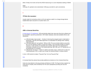 Page 106(MPTTBSZ
either of these, the monitor will exit the sRGB mode and go to a color t\
emperature setting of 6500K.
Other: 
USB plug: An upstream and a downstream USB plug is provide for users co\
nvenience.
T
TFT(thin film transistor)
Usually made from amorphous silicon (a-Si) and used as a switch to a c\
harge storage device 
located below each sub-pixel on an active matrix LCD.
 
U 
 
USB or Universal Serial Bus
A smart plug for PC peripherals. USB automatically determines resources (like driver software...