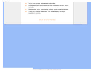 Page 64$POOFDUJOHUP:PVS1$
(a)
Turn off your computer and unplug its power cable.
 (b)
Connect the monitor signal cable to the video connector on the back of y\
our 
computer.
 (c)
Plug the power cord of your computer and your monitor into a nearby outl\
et.
 (d)
Turn on your computer and monitor. If the monitor displays an image, 
installation is complete.

RETURN TO TOP OF THE PAGE
  ...