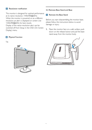 Page 972.3  Remove Base Stand and Base
 
Remove the Base Stand
Before you star t disassembling the monitor base, 
please follow the instructions below to avoid 
damage or injur y.
1.    Place the monitor face on a safe surface, push 
down on the release button and pull the base 
stand away from the monitor body.
 Physical Function
Tilt
  Resolution notification
This monitor is designed for optimal performance 
at its native resolution, 1440x900@60Hz. 
When the monitor is powered on at a different 
resolution,...