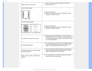 Page 145SPVCMFTIPPUJOH

Image vibrates on the screen
µCheck that the signal cable is properly connected to the 
graphics board or PC.

Vertical flicker appears
µPress the Auto button.
µEliminate the vertical bars using the Phase/Clock of More 
Settings in OSD Main Controls.

Horizontal flicker appears
µPress the Auto button. 
µEliminate the vertical bars using the Phase/Clock of More 
Settings in OSD Main Controls.
The screen is too bright or too dark
µAdjust the contrast and...