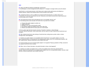 Page 584NBSU.BOBHF
Q&A
Q1. What is the difference between SmartManage, SmartControl? 
A. SmartManage is a remote management/control software for IT managers to m\
anage monitors across the network
SmartControl is a control panel extension, which helps users to adjust m\
onitor performances and settings by a 
software interface, instead of the hardware buttons at the front bezel o\
f the monitors.
Q2. I change the monitor on a PC to a different one and the SmartControl bec\
omes un-usable, what do I do? 
A....