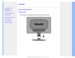 Page 665IF#BTF

  




• Front View Product 
Description
• Accessory Pack
• Connecting to your PC
• Getting Started 
• Optimizing Performance
• Attach the Base
• Detach the Base
• Remove the Base


 

 

 

 
The Base
Attach and Detach the Base
Attach the Base
1) Place the base on flat surface, slide the monitor body onto the base.

GJMF)]0&..0%&-41IJMJQT$%.BOVBM4848&%6MDENBOVBM&OHMJTI48JOTUBMMCBTFIUNK+ 