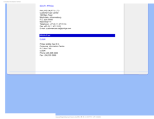 Page 95$POTVNFS*OGPSNBUJPO$FOUFST
SOUTH AFRICA
PHILIPS SA (PTY) LTD 
Customer Care Center 
195 Main Road 
Martindale, Johannesburg 
P.O. box 58088 
Newville 2114 
Telephone: +27 (0) 11 471 5194 
Fax: +27 (0) 11 471 5123 
E-mail: customercare.za@philips.com
Middle East
DUBAI
Philips Middle East B.V.
Consumer Information Centre
P.O.Box 7785
DUBAI
Phone: (04)-335 3666
Fax : (04)-335 3999

  
 