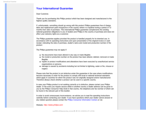 Page 93
*OUFSOBUJPOBM(VBSBOUFF

  

 
 
 
 
 

Your International Guarantee
Dear Customer,
Thank you for purchasing this Philips product which has been designed an\
d manufactured to the 
highest quality standards. 
If, unfortunately, something should go wrong with this product Philips g\
uarantees free of charge 
labor and replacement parts irrespective of the country where it is repa\
ired during a period of 12 
months from date of purchase. This international Philips guarantee compl\...