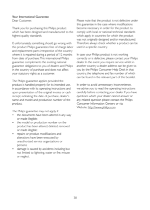 Page 4038
Your International Guarantee
Dear Customer,
Thank you for purchasing this Philips product 
which has been designed and manufactured to the 
highest quality standards. 
If, unfor tunately, something should go wrong with 
this product Philips guarantees free of charge labor 
and replacement par ts irrespective of the countr y 
where it is repaired during a period of 12 months 
from date of purchase. This international Philips 
guarantee complements the existing national 
guarantee obligations to you of...