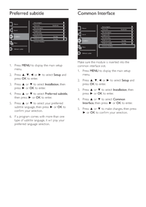 Page 20(1
&RPPRQ,QWHUIDFH
Auto program
Stockholm
Svenska
Svenska Time zone
Manual program
Program edit
Parental rating
Preferred audio
Preferred subtitle
Common Interface Picture
Sound
Setup
Software update
InstallationI
0DNHVXUHWKHPRGXOHLVLQVHU WHGLQWRWKH
FRPPRQLQWHUIDFHVORW
 3UHVV0(18WRGLVSOD\WKHPDLQVHWXS
PHQX
 3UHVV|~RU}WRVHOHFW6HWXSDQG
SUHVV2.WRHQWHU
 3UHVV|RU~WRVHOHFW,QVWDOODWLRQWKHQ
SUHVV}RU2.WRHQWHU
...