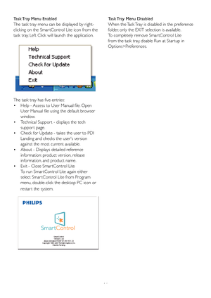 Page 1816
The task tray has five entries:
  •
Help - 

Access to User Manual file: Open 
User Manual file using the default browser 
window. 
 Technical Suppor t - displays the tech 
 •
suppor t page. 
 Check for Update - takes the user to PDI 
 •
Landing and checks the users version 
against the most current available. 
 About - Displays detailed reference 
 •
information: product version, release 
information, and product name. 
 Exit - Close Smar tControl 
 • Lite
To run Smar tControl Lite again either...