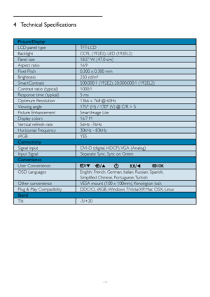 Page 2119
4 Technical Specifications
Picture/Display
LCD panel type TFT-LCD
Backlight CCFL (192E2), LED (192EL2)
Panel size 18.5 W (47.0 cm)
Aspect ratio 16:9
Pixel Pitch 0.300 x 0.300 mm
Brightness 250 cd/m² 
Smar tContrast 500,000:1 (192E2); 20,000,000:1 (192EL2) 
Contrast ratio (typical) 1000:1
Response time (typical)  5 ms
Optimum Resolution 1366 x 768 @ 60Hz
Viewing angle176° (H) / 170° (V) @ C/R > 5
Picture Enhancement Smar tImage Lite
Display colors  16.7 M
Ver tical refresh rate 56Hz -76Hz 
Horizontal...