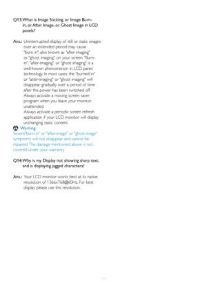 Page 4846
Q13:  
What is Image Sticking, or Image Burn-
in, or After Image, or Ghost Image in LCD 
panels? 
Ans.:   Uninterrupted display of still or static images 
o

ver an extended period may cause 
burn in, also known as after-imaging 
or ghost imaging, on your screen. Burn-
in, after-imaging, or ghost imaging is a 
well-known phenomenon in LCD panel 
technology. In most cases, the burned in 
or atter-imaging or ghost imaging will 
disappear gradually over a period of time 
after the power has been switched...