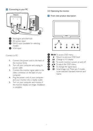 Page 75
 Connecting to your PC
 
  Kensington anti-thief lock
  AC power input
  DVI-D input (available for selecting 
model)
 VGA input
Connect to PC 1.   Connect the power cord to the back of 
the montior fir

mly.
2.   Turn off your computer and unplug its 
pow

er cable.
3.   Connect the monitor signal cable to the 
video connector on the back of y our 
computer

.
4.   Plug the power cord of your computer 
and y
our monitor into a nearb

y outlet.
5.   Turn on your computer and monitor. If 
the monitor...