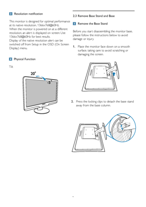 Page 972.3  Remove Base Stand and Base
 
Remove the Base Stand
Before you star t disassembling the monitor base, 
please follow the instructions below to avoid 
damage or injur y.
1.    Place the monitor face down on a smooth 
surface, taking care to avoid scratching or 
damaging the screen. 
 Physical Function
Tilt
  Resolution notification
This monitor is designed for optimal performance 
at its native resolution, 1366x768@60Hz. 
When the monitor is powered on at a different 
resolution, an aler t is...