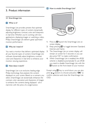 Page 119 3.1 SmartImage Lite
  What is it?
Smar tImage Lite provides presets that optimize 
display for different types of content, dynamically 
adjusting brightness, contrast, color and sharpness 
in real time. Whether youre working with text 
applications, displaying images or watching a video, 
Philips Smar tImage Lite delivers great optimized 
monitor performance.
  Why do I need it?
You want a monitor that delivers optimized display 
all your favorite types of content, Smar tImage Lite 
software...