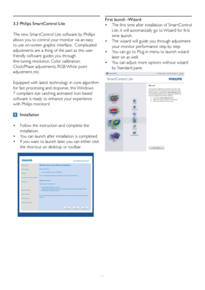 Page 1311 3.3  Philips SmartControl Lite
The new SmartControl Lite software by Phillips 
allows you to control your monitor via an easy 
to use on-screen graphic interface.  Complicated 
adjustments are a thing of the past as this user 
friendly software guides you through 
fine-tuning resolution, Color calibration, 
Clock/Phase adjustments, RGB White point 
adjustment, etc.  
Equipped with latest technology in core algorithm 
for fast processing and response, this Windows 
7 compliant eye catching animated...