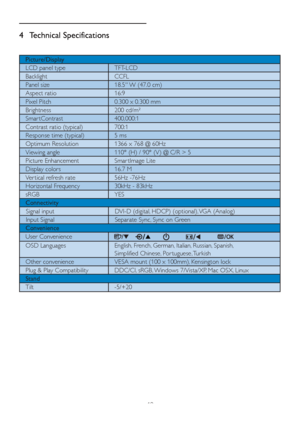 Page 2119
4 Technical Specifications
Picture/Display
LCD panel type TFT-LCD
Backlight CCFL 
Panel size 18.5 W (47.0 cm)
Aspect ratio 16:9
Pixel Pitch 0.300 x 0.300 mm
Brightness 200 cd/m² 
Smar tContrast 400,000:1
Contrast ratio (typical) 700:1
Response time (typical)  5 ms
Optimum Resolution 1366 x 768 @ 60Hz
Viewing angle 110° (H) / 90° (V) @ C/R > 5
Picture Enhancement Smar tImage Lite
Display colors  16.7 M
Ver tical refresh rate 56Hz -76Hz 
Horizontal Frequency 30kHz - 83kHz
sRGB YES
Connectivity
   Signal...