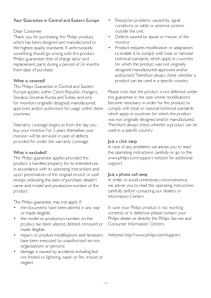Page 3230 Your Guarantee in Central and Eastern Europe
Dear Customer, 
Thank you for purchasing this Philips product, 
which has been designed and manufactured to 
the highest quality standards. If, unfor tunately, 
something should go wrong with this product 
Philips guarantees free of charge labor and 
replacement par ts during a period of 24 months 
from date of purchase. 
What is covered?
This Philips Guarantee in Central and Eastern 
Europe applies within Czech Republic, Hungar y, 
Slovakia, Slovenia,...