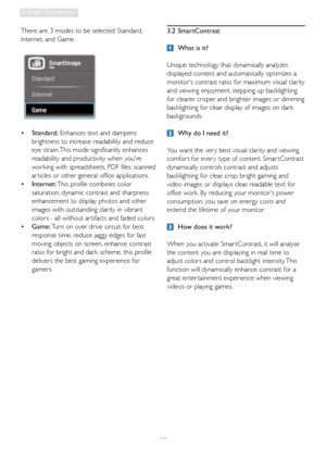 Page 1210
3. Image Optimization
There are 3 modes to be selected: Standard, 
Internet, and Game.
  Standard:
 
•  Enhances text and dampens 
brightness to increase readability and reduce 
eye strain. This mode significantly enhances 
readability and productivity when youre 
working with spreadsheets, PDF files, scanned 
ar ticles or other general office applications.
 Internet: 
•  This profile combines color 
saturation, dynamic contrast and sharpness 
enhancement to display photos and other 
images with...