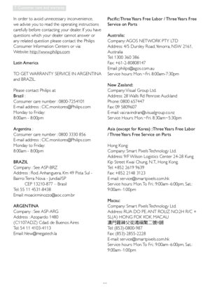 Page 3735
7. Customer care and warranty
In order to avoid unnecessar y inconvenience, 
we advise you to read the operating instructions 
carefully before contacting your dealer. If you have 
questions which your dealer cannot answer or 
any related question please contact the Philips 
Consumer Information Centers or via:
Website: http://www.philips.com
Latin America
TO GET WARRANTY SERVICE IN ARGENTINA 
and BRAZIL.
Please contact Philips at: 
Brazil : 
Consumer care number : 0800-7254101
E-mail address : CIC...