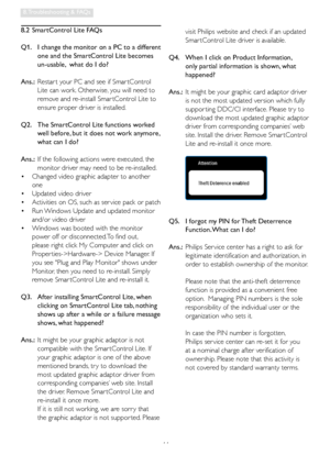 Page 4644
8. Troubleshooting & FAQs
8.2  SmartControl Lite FAQs
Q1.    I change the monitor on a PC to a different 
one and the SmartControl Lite becomes 
un-usable,  what do I do?
Ans.:   Restar t your PC and see if Smar tControl 
Lite can work. Otherwise, you will need to 
remove and re-install Smar tControl Lite to 
ensure proper driver is installed.
Q2.     The SmartControl Lite functions worked 
well before, but it does not work anymore, 
what can I do?
Ans.:   If the following actions were executed, the...