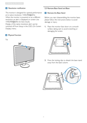Page 97
2. Setting up the monitor
2.3  Remove Base Stand and Base
 Remove the Base Stand
Before you star t disassembling the monitor base, 
please follow the instructions below to avoid 
damage or injur y.
1.     Place the monitor face down on a smooth 
surface, taking care to avoid scratching or 
damaging the screen. 
 Physical Function
Tilt
  Resolution notification 
This monitor is designed for optimal performance 
at its native resolution, 1440x900@60Hz. 
When the monitor is powered on at a different...