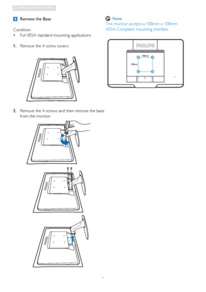Page 108
2. Setting up the monitor
  Remove the Base
Condition: For VESA standard mounting applications
 •
1.  Remove the 4 screw covers.
2.   Remove the 4 screws and then remove the base 
from the monitor.
 
100mm
100mm
  Note
This monitor accepts a 100mm x 100mm  
VESA-Compliant mounting interface
.
 