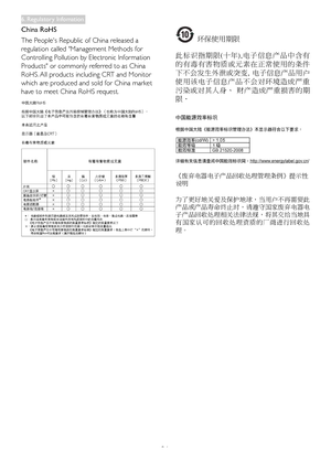 Page 28
26
China RoHS 
The People's Republic of China released a 
regulation called "Management Methods for 
Controlling Pollution by Electronic Information 
Products" or commonly referred to as China 
RoHS. All products including CRT and Monitor 
which are produced and sold for China market 
have to meet China RoHS request.
 环保使用期限 
此 标 识 指 期 限 ( 十 年 ) , 电 子 信 息 产 品 中 含 有
的 有 毒 有 害 物 质 或 元 素 在 正 常 使 用 的 条 件
下不会发生外泄或突变,  电子信息产品用户
使 用 该 电 子 信 息 产 品 不 会 对 环 境 造 成 严 重
污染或对其人身、  财产造成严重损害的期
限．...