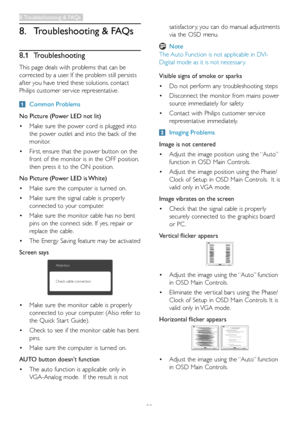 Page 34
32
8. Troubleshooting & FAQs
8.1  Troubleshooting
This page deals with problems that can be 
corrected by a user. If the problem still persists 
after you have tried these solutions, contact 
Philips customer ser vice representative.
 Common Problems
No Picture (Power LED not lit)
•	Make sure the power cord is plugged into 
the power outlet and into the back of the 
monitor. 
•	First, ensure that the power button on the 
front of the monitor is in the OFF position, 
then press it to the ON position.
No...