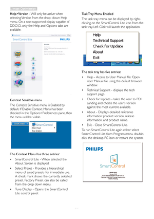 Page 16
14
Help>Version - Will only be active when 
selecting Version from the drop- down Help 
menu. On a non-suppor ted display capable of 
DDC/CI, only the Help and Options tabs are 
available.
Context Sensitive menu
The Context Sensitive menu is Enabled by 
default. If Enable Context Menu has been 
checked in the Options>Preferences pane, then 
the menu will be visible.
The Context Menu has three entries:
•	Smar tControl Lite - When selected the 
About Screen is displayed.
•	Select Preset - Provides a...