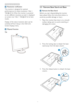 Page 9
7
 Resolution notification
This monitor is designed for optimal 
performance at its native resolution, 1366 × 
768 @ 60 Hz. When the monitor is powered 
on at a different resolution, an aler t is displayed 
on screen: Use 1366 × 768 @ 60 Hz for best 
results.
Display of the native resolution aler t can be 
switched off from Setup in the OSD (On 
Screen Display) menu.
 Physical Function
Tilt
2.3  Remove Base Stand and Base
 Remove the Base Stand
Before you star t disassembling the monitor 
base, please...