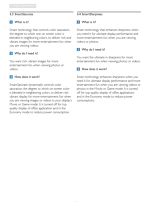 Page 1614
3. Image Optimization
3.3 SmartSaturate
  What is it? 
Smar t technology that controls color saturation, 
the degree to which one on screen color is 
blended in neighboring colors, to deliver rich and 
vibrant images for more enter tainment fun when 
you are viewing videos. 
  Why do I need it? 
You want rich, vibrant images for more 
enter tainment fun when viewing photos or  
videos. 
  How does it work? 
Smar tSaturate dynamically controls color 
saturation, the degree to which on-screen color 
is...