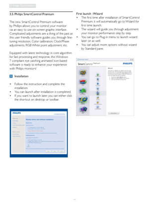 Page 1715
3. Image Optimization
First launch -Wizard
•  The first time after installation of Smar tControl 
Premium, it will automatically go to Wizard for 
first time launch. 
•  The wizard will guide you through adjustment 
your monitor performance step by step. 
•  You can go to Plug-in menu to launch wizard 
later on as well. 
•  You can adjust more options without wizard 
by Standard pane. 3.5  Philips SmartControl Premium
The new Smar tControl Premium software 
by Phillips allows you to control your...