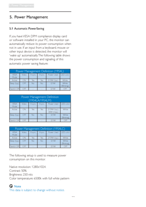 Page 3533
5. Power Management
5. Power Management
5.1 Automatic PowerSaving
If you have VESA DPM compliance display card 
or software installed in your PC, the monitor can 
automatically reduce its power consumption when 
not in use. If an input from a keyboard, mouse or 
other input device is detected, the monitor will 
wake up automatically. The following table shows 
the power consumption and signaling of this 
automatic power saving feature:
!
 Note 
This data is subject to change without notice. 
The...