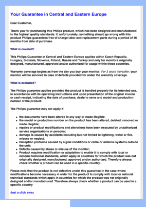 Page 61
   
       
 
   
  
  
  
  
 Your Guarantee in Central and Eastern Europe
Dear Customer, 
Thank you for purchasing this Philips product, which has been designed a\
nd manufactured 
to the highest quality standards. If, unfortunately, something should go\
 wrong with this 
product Philips guarantees free of charge labor and replacement parts du\
ring a period of 36 
months from date of purchase. 
What is covered?
This Philips Guarantee in Central and Eastern Europe applies within Czec\
h Republic,...