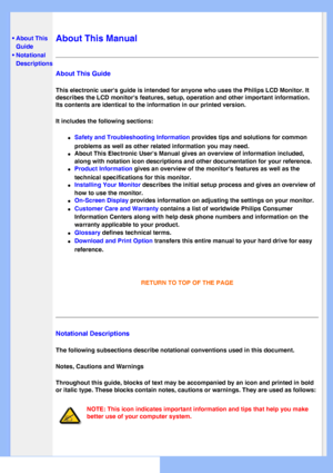 Page 24
   
       
 
 • About This 
Guide
 • Notational Descriptions
  
  
  
  
 
About This Manual
About This Guide
This electronic users guide is intended for anyone who uses the Philips\
 LCD Monitor. It 
describes the LCD monitors features, setup, operation and other importa\
nt information. 
Its contents are identical to the information in our printed version.
It includes the following sections:
l     Safety and Troubleshooting Information provides tips and solutions for common 
problems as well as other...