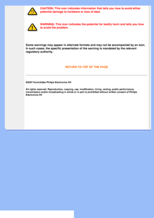 Page 25
CAUTION: This icon indicates information that tells you how to avoid eit\
her 
potential damage to hardware or loss of data.
WARNING: This icon indicates the potential for bodily harm and tells you\
 how 
to avoid the problem.
 
Some warnings may appear in alternate formats and may not be accompanied\
 by an icon. 
In such cases, the specific presentation of the warning is mandated by t\
he relevant 
regulatory authority.
 
RETURN TO TOP OF THE PAGE

©2007 Koninklijke Philips Electronics NV
All rights...